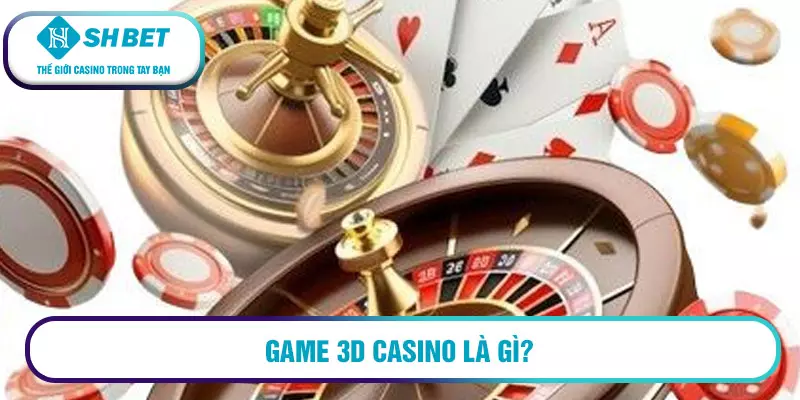 Game 3d Casino - Thử ngay tại nhà cái Shbet 3 Game 3D Casino là gì?